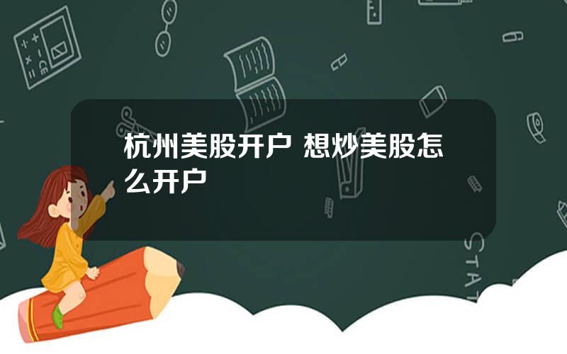 杭州美股开户 想炒美股怎么开户